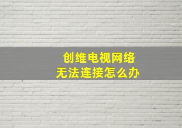 创维电视网络无法连接怎么办