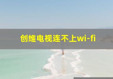 创维电视连不上wi-fi