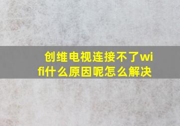 创维电视连接不了wifi什么原因呢怎么解决