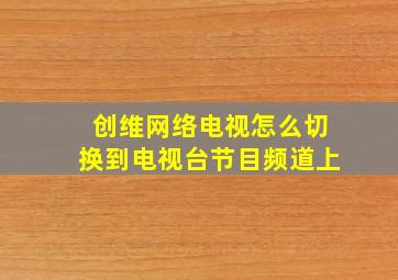 创维网络电视怎么切换到电视台节目频道上