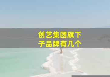 创艺集团旗下子品牌有几个