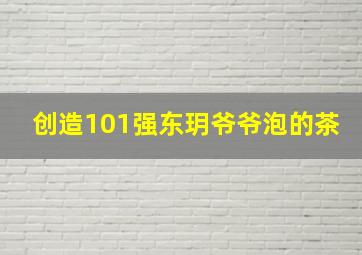 创造101强东玥爷爷泡的茶