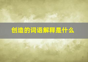 创造的词语解释是什么