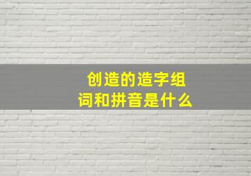 创造的造字组词和拼音是什么