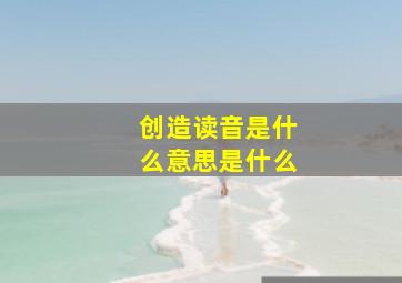 创造读音是什么意思是什么