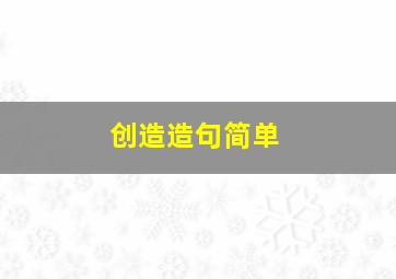 创造造句简单