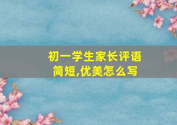 初一学生家长评语简短,优美怎么写