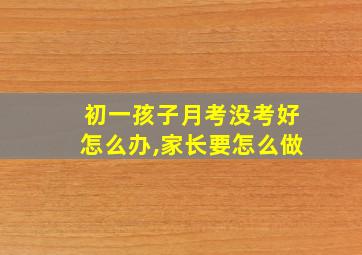 初一孩子月考没考好怎么办,家长要怎么做