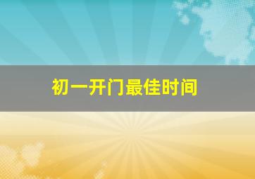 初一开门最佳时间