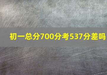 初一总分700分考537分差吗