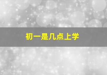 初一是几点上学