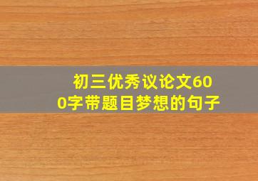 初三优秀议论文600字带题目梦想的句子