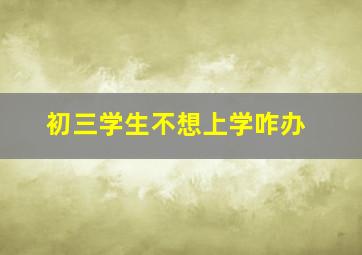 初三学生不想上学咋办