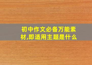 初中作文必备万能素材,即适用主题是什么