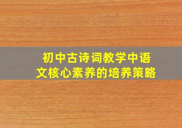 初中古诗词教学中语文核心素养的培养策略