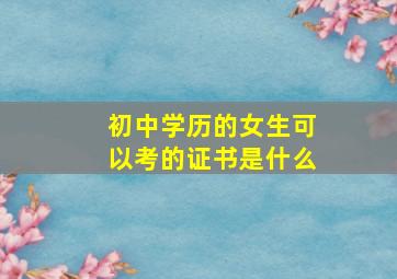 初中学历的女生可以考的证书是什么