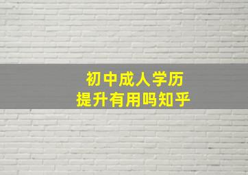 初中成人学历提升有用吗知乎