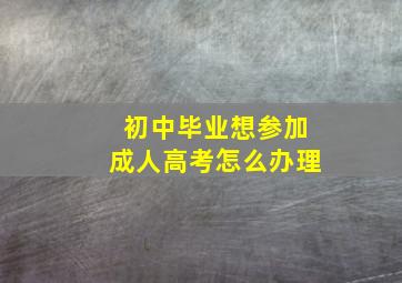 初中毕业想参加成人高考怎么办理