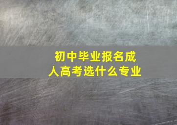 初中毕业报名成人高考选什么专业