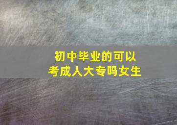 初中毕业的可以考成人大专吗女生