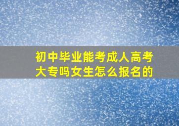 初中毕业能考成人高考大专吗女生怎么报名的