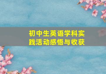 初中生英语学科实践活动感悟与收获