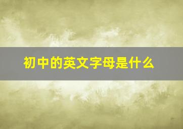 初中的英文字母是什么