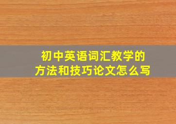 初中英语词汇教学的方法和技巧论文怎么写