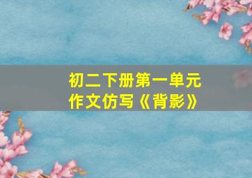 初二下册第一单元作文仿写《背影》