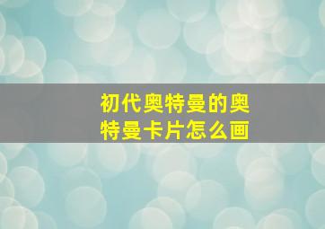 初代奥特曼的奥特曼卡片怎么画