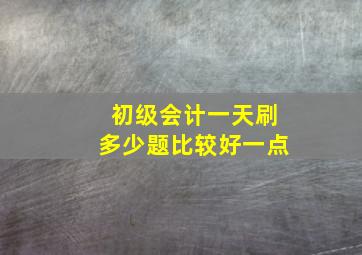 初级会计一天刷多少题比较好一点