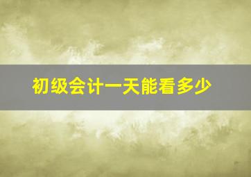 初级会计一天能看多少