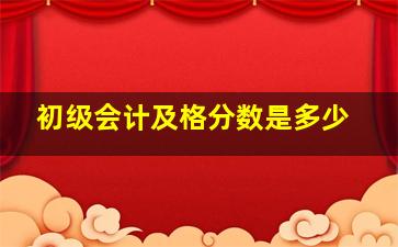 初级会计及格分数是多少