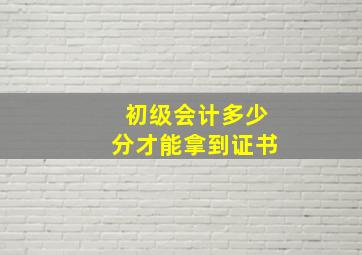 初级会计多少分才能拿到证书