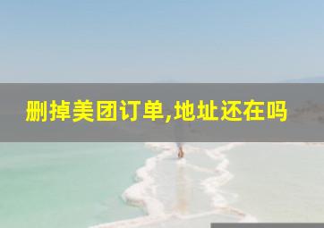 删掉美团订单,地址还在吗