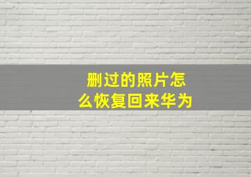 删过的照片怎么恢复回来华为