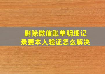 删除微信账单明细记录要本人验证怎么解决