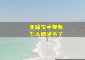 删除快手视频怎么删除不了