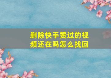 删除快手赞过的视频还在吗怎么找回