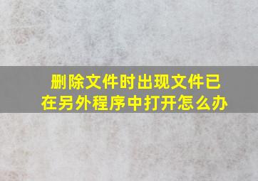 删除文件时出现文件已在另外程序中打开怎么办