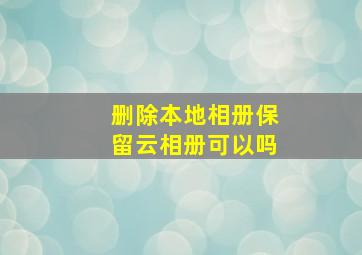 删除本地相册保留云相册可以吗