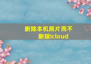 删除本机照片而不删除icloud