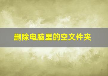 删除电脑里的空文件夹