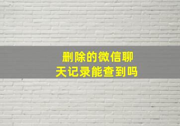 删除的微信聊天记录能查到吗