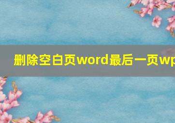 删除空白页word最后一页wps