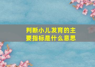 判断小儿发育的主要指标是什么意思