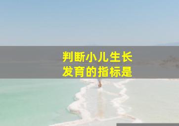 判断小儿生长发育的指标是