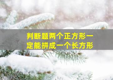 判断题两个正方形一定能拼成一个长方形