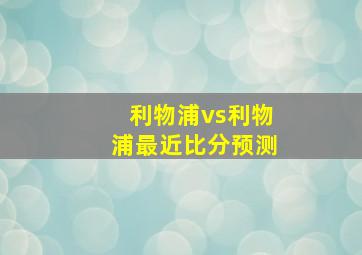 利物浦vs利物浦最近比分预测