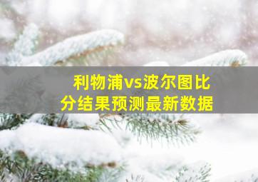 利物浦vs波尔图比分结果预测最新数据